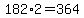182%2A2=364