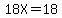 18X=18
