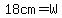 18cm=W