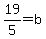 19%2F5+=+b