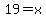 19=x