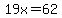 19x=62