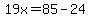 19x=85-24