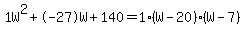 1W%5E2%2B-27W%2B140+=+1%28W-20%29%2A%28W-7%29