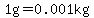 1g+=+0.001kg