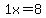1x=8