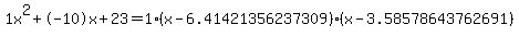 1x%5E2%2B-10x%2B23+=+1%28x-6.41421356237309%29%2A%28x-3.58578643762691%29