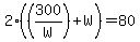 2%28%28300%2FW%29%2BW%29=80