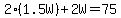 2%281.5W%29%2B2W=75