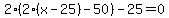 2%282%28x-25%29-50%29-25=0