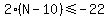 2%28N-10%29%3C=-22