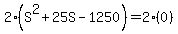 2%28S%5E2+%2B+25S+-+1250%29+=+2%280%29