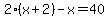 2%28x%2B2%29-x=40