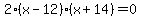 2%28x-12%29%28x%2B14%29+=+0