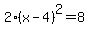 \"2%28x-4%29%5E2=8\"