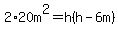 2%2A20m%5E2=h%28h-6m%29