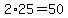 2%2A25=50