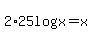 2%2A25log%28x%29=x