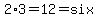 2%2A3=12=six