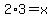2%2A3=x