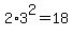 2%2A3%5E2=18