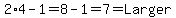 2%2A4-1=8-1=7=Larger