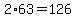 2%2A63=126