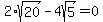 2%2Asqrt%2820%29-4sqrt%285%29=0