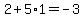 2%2B5%2A1=-3