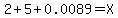 2%2B5%2B0.0089=X