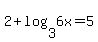 2%2Blog%283%2C6x%29=5