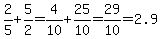 2%2F5%2B5%2F2=4%2F10%2B25%2F10=29%2F10=2.9