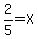 2%2F5+=+X