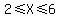2%3C=X%3C=6