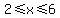 2%3C=x%3C=6
