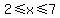 2%3C=x%3C=7