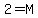 2=M