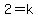 2=k