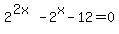 2%5E%282x%29+-+2%5Ex+-+12+=+0