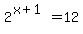 2%5E%28x%2B1%29+=+12