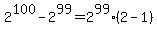 2%5E100-2%5E99=2%5E99%282-1%29