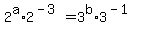 2%5Ea%2A2%5E%28-3%29+=+3%5Eb%2A3%5E%28-1%29