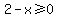 2+-+x+%3E=+0