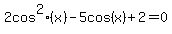 2+cos%5E2%28x%29+-+5cos%28x%29+%2B+2+=+0