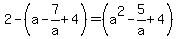 2-%28a-7%2Fa%2B4%29=%28a%5E2-5%2Fa%2B4%29