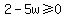 2-5w%3E=0