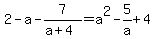 2-a-7%2F%28a%2B4%29=a%5E2-5%2Fa%2B4