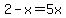 2-x=5x