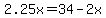 2.25x=34-2x