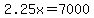 2.25x=7000